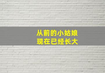 从前的小姑娘 现在已经长大